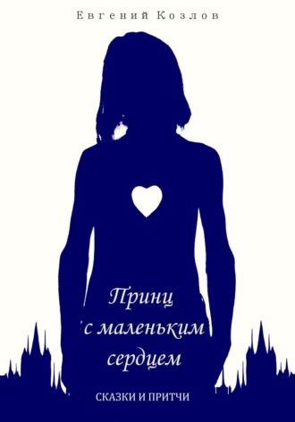 Евгений Козлов, Принц с маленьким сердцем. Сказки и притчи
