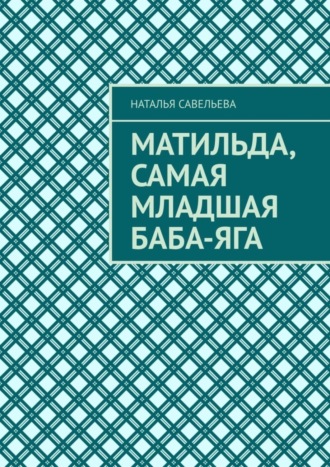 Наталья Савельева, Матильда, самая младшая Баба-яга