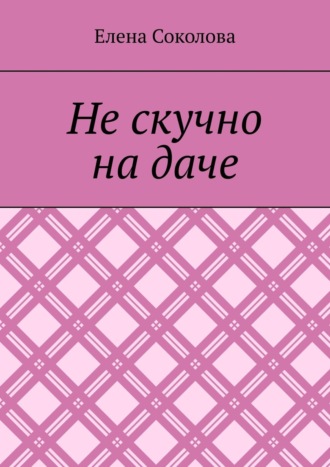 Елена Соколова, Не скучно на даче