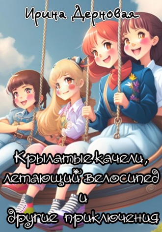 Крылатые качели, летающий велосипед и другие приключения Ирина Дерновая, Крылатые качели, летающий велосипед и другие приключения