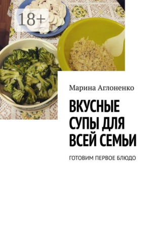 Вкусные супы для всей семьи. Готовим первое блюдо Марина Аглоненко, Вкусные супы для всей семьи. Готовим первое блюдо
