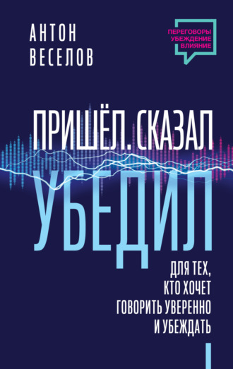 Антон Веселов, Пришел. Сказал. Убедил. Для тех, кто хочет говорить уверенно и убеждать