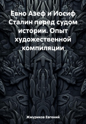 Евгений Жмуриков, Евно Азеф и Иосиф Сталин перед судом истории. Опыт художественной компиляции