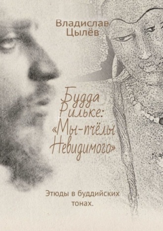 Владислав Цылёв, Будда Рильке: «Мы – пчёлы Невидимого». Этюды в буддийских тонах