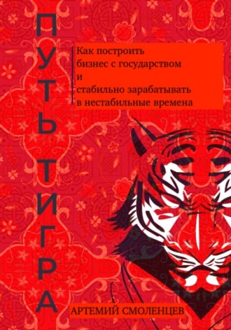 Артемий Смоленцев, Путь тигра: как построить бизнес с государством и стабильно зарабатывать в нестабильные времена