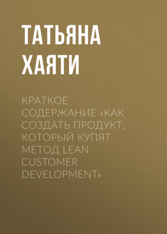Татьяна Хаяти, Краткое содержание «Как создать продукт, который купят. Метод Lean Customer Development»
