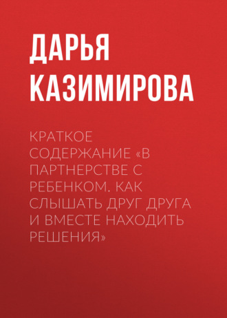 Дарья Казимирова, Краткое содержание «В партнерстве с ребенком. Как слышать друг друга и вместе находить решения»