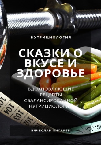 Вячеслав Пигарев, Сказки о вкусе и здоровье: Вдохновляющие рецепты сбалансированной нутрициологии