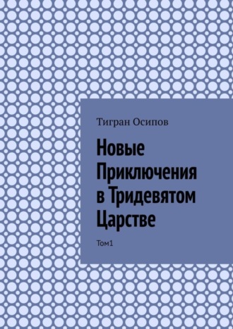 Тигран Осипов, Новые Приключения в Тридевятом Царстве. Том 1