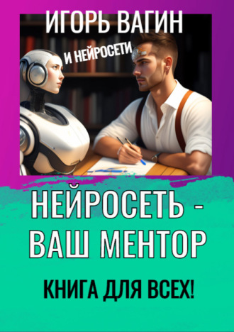 Игорь Вагин, Нейросеть – Ваш ментор! Книга для всех