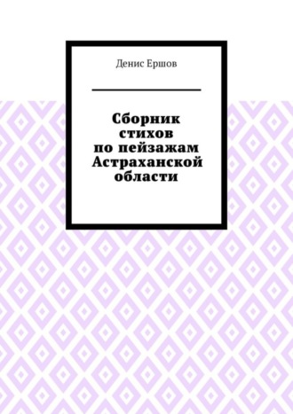 Сборник стихов по пейзажам Астраханской области. Камызякский цикл Денис Ершов, Сборник стихов по пейзажам Астраханской области. Камызякский цикл