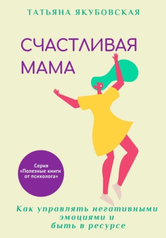 Татьяна Якубовская, Счастливая мама. Как управлять негативными эмоциями и быть в ресурсе