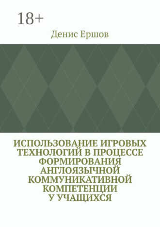 Использование игровых технологий в процессе формирования англоязычной коммуникативной компетенции у учащихся. Научные статьи ВАК #8 Денис Ершов, Использование игровых технологий в процессе формирования англоязычной коммуникативной компетенции у учащихся. Научные статьи ВАК #8