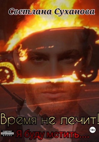Время не лечит! Я буду мстить… Светлана Суханова, Время не лечит! Я буду мстить…