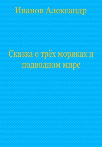 Сказка о трёх моряках и подводном мире Александр Иванов, Сказка о трёх моряках и подводном мире