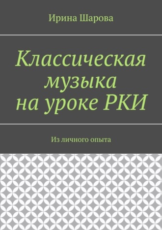 Ирина Шарова, Классическая музыка на уроке РКИ. Из личного опыта