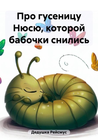 Про гусеницу Нюсю, которой бабочки снились Дедушка Рейсмус, Про гусеницу Нюсю, которой бабочки снились