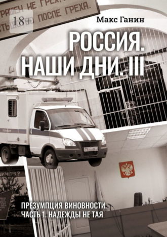 Макс Ганин, Россия. Наши дни. III. Презумпция виновности. Часть 1. Надежды не тая