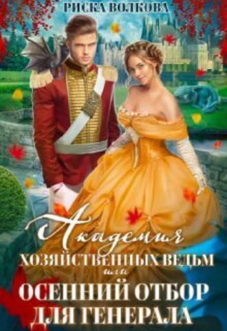 Академия Хозяйственных ведьм, или Осенний отбор для генерала Риска Волкова, Академия Хозяйственных ведьм, или Осенний отбор для генерала