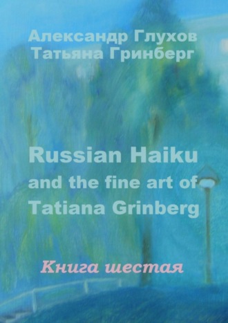 Александр Глухов, Татьяна Гринберг, Russian Haiku and the fine art of Tatiana Grinberg. Книга шестая