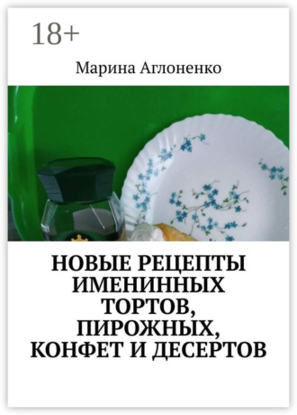 Новые рецепты именинных тортов, пирожных, конфет и десертов. Шикарный праздник детства Марина Аглоненко, Новые рецепты именинных тортов, пирожных, конфет и десертов. Шикарный праздник детства