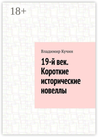 19-й век. Короткие исторические новеллы Владимир Кучин, 19-й век. Короткие исторические новеллы