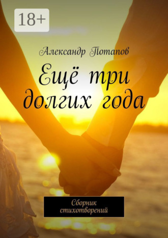 Ещё три долгих года. Сборник стихотворений Александр Потапов, Ещё три долгих года. Сборник стихотворений