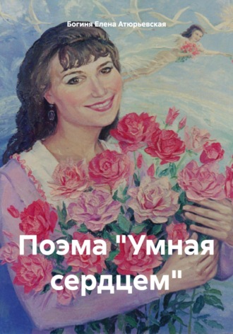 Богиня Елена Атюрьевская, Поэма «Умная сердцем»