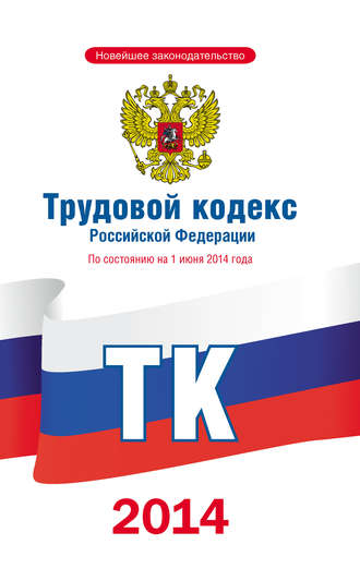 Коллектив авторов, Трудовой кодекс Российской Федерации по состоянию на 1 июня 2014 года