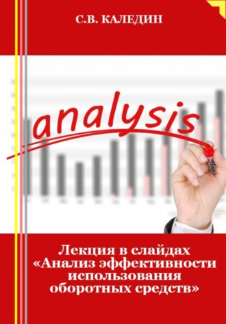 Сергей Каледин, Лекция в слайдах «Анализ эффективности использования оборотных средств»