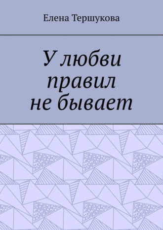 У любви правил не бывает Елена Тершукова, У любви правил не бывает