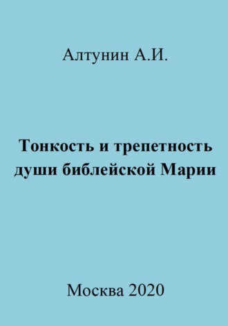 Тонкость и трепетность души библейской Марии Александр Алтунин, Тонкость и трепетность души библейской Марии