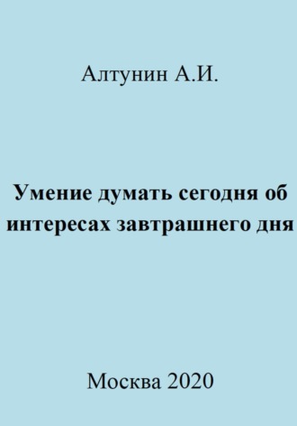 Умение думать сегодня об интересах завтрашнего дня Александр Алтунин, Умение думать сегодня об интересах завтрашнего дня