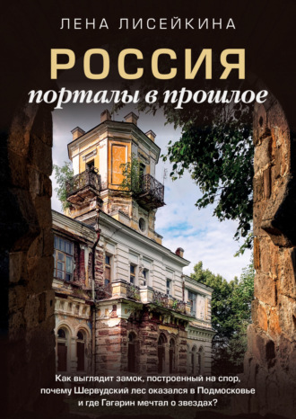 Лена Лисейкина, Россия: порталы в прошлое. Как выглядит замок, построенный на спор, почему Шервудский лес оказался в Подмосковье и где Гагарин мечтал о звездах?