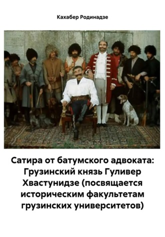 Сатира от батумского адвоката: Грузинский князь Гуливер Хвастунидзе (посвящается историческим факультетам грузинских университетов) Кахабер Родинадзе, Сатира от батумского адвоката: Грузинский князь Гуливер Хвастунидзе (посвящается историческим факультетам грузинских университетов)