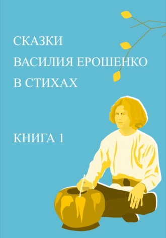 Сказки Василия Ерошенко в стихах. Книга 1 Юрий Жданович, Юлия Глинская, Сказки Василия Ерошенко в стихах. Книга 1
