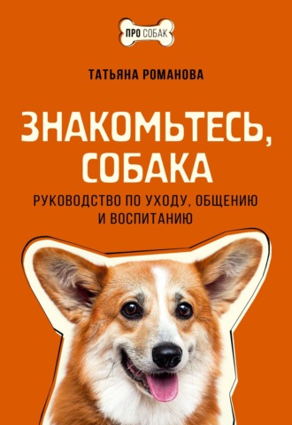 Татьяна Романова, Знакомьтесь, собака. Руководство по уходу, общению и воспитанию