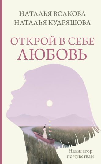 Наталья Кудряшова, Наталья Волкова, Открой в себе любовь. Навигатор по чувствам