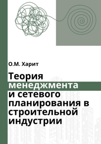 Теория менеджмента и сетевого планирования в строительной индустрии Олег Харит, Теория менеджмента и сетевого планирования в строительной индустрии