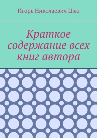 Краткое содержание всех книг автора Игорь Цзю, Краткое содержание всех книг автора