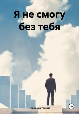Я не смогу без тебя Черненко Галина, Я не смогу без тебя