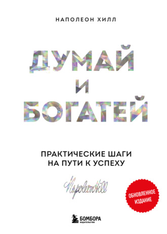 Думай и богатей: практические шаги на пути к успеху. Обновленное издание Наполеон Хилл, Думай и богатей: практические шаги на пути к успеху. Обновленное издание
