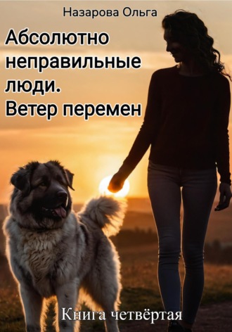 Абсолютно неправильные люди. Ветер перемен. Ольга Назарова, Абсолютно неправильные люди. Ветер перемен.