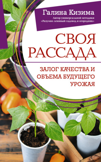 Своя рассада. Залог качества и объема будущего урожая Галина Кизима, Своя рассада. Залог качества и объема будущего урожая