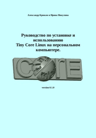 Александр Крюков, Ирина Никулина, Руководство по установке и использованию Tiny Core Linux на персональном компьютере