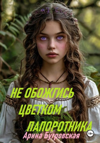 Не обожгись цветком папоротника Арина Бугровская, Не обожгись цветком папоротника