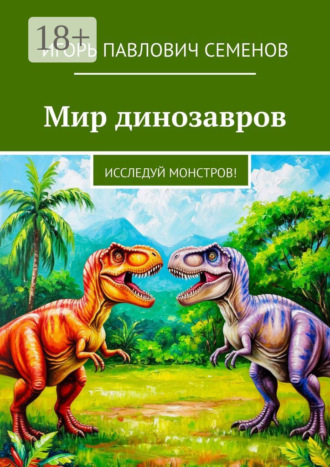 Мир динозавров. Исследуй монстров! Игорь Семенов, Мир динозавров. Исследуй монстров!