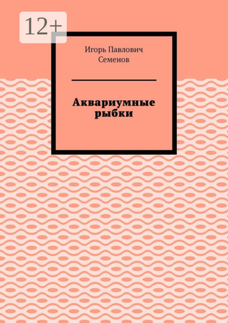 Аквариумные рыбки Игорь Семенов, Аквариумные рыбки