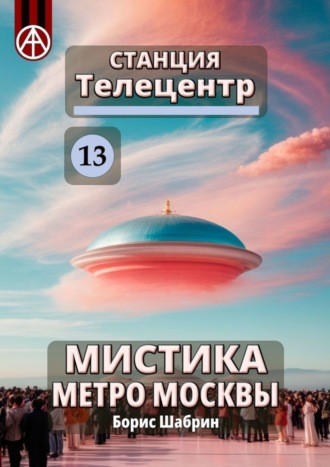 Борис Шабрин, Станция Телецентр 13. Мистика метро Москвы