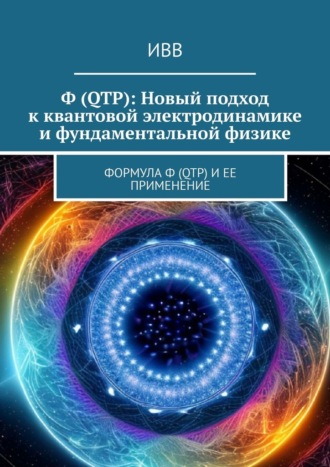 ИВВ, Ф (QTP): Новый подход к квантовой электродинамике и фундаментальной физике. Формула Ф (QTP) и ее применение